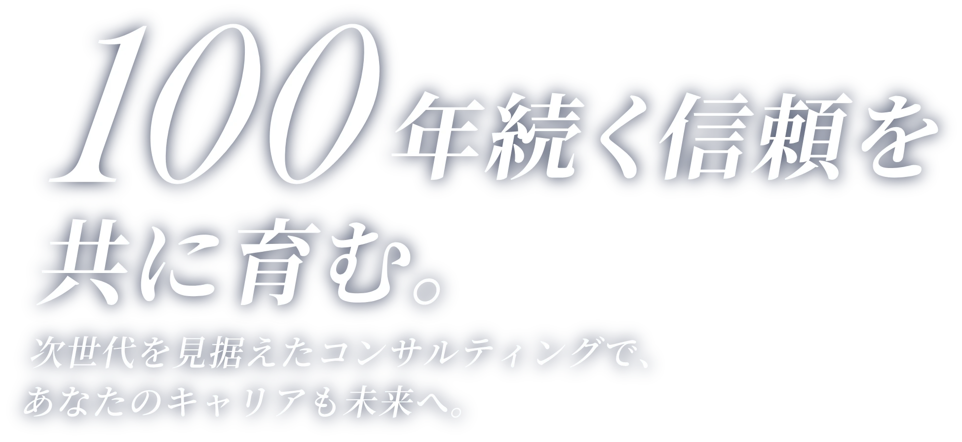 100年続く信頼を共に育む　次世代を見据えたコンサルティングであなたのキャリアも未来へ